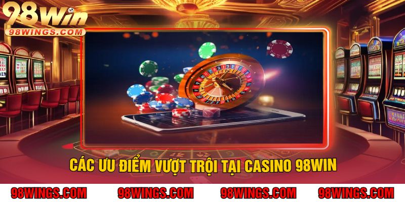 Các Ưu Điểm Vượt Trội Tại Casino 98Win