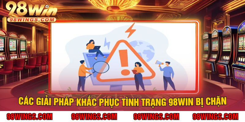 Các giải pháp khắc phục tình trạng 98WIN Bị Chặn