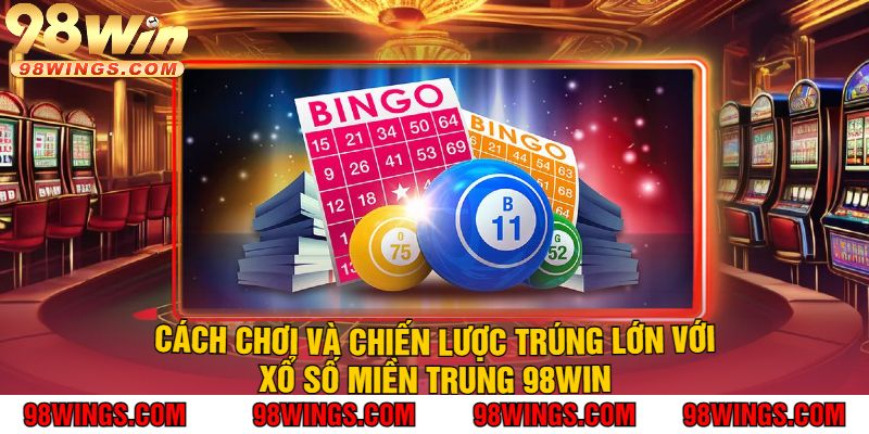 Cách Chơi Và Chiến Lược Trúng Lớn Với Xổ Số Miền Trung 98WIN