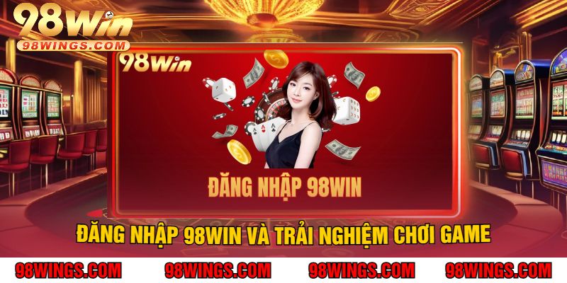 Đăng Nhập 98Win Và Trải Nghiệm Chơi Game