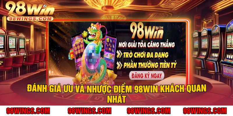 Đánh Giá Ưu Và Nhược Điểm 98Win Khách Quan Nhất