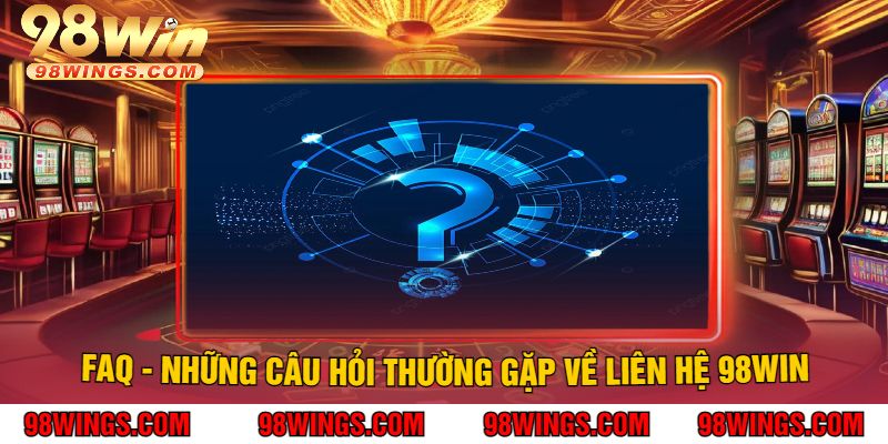 FAQ - Những câu hỏi thường gặp về Liên hệ 98WIN