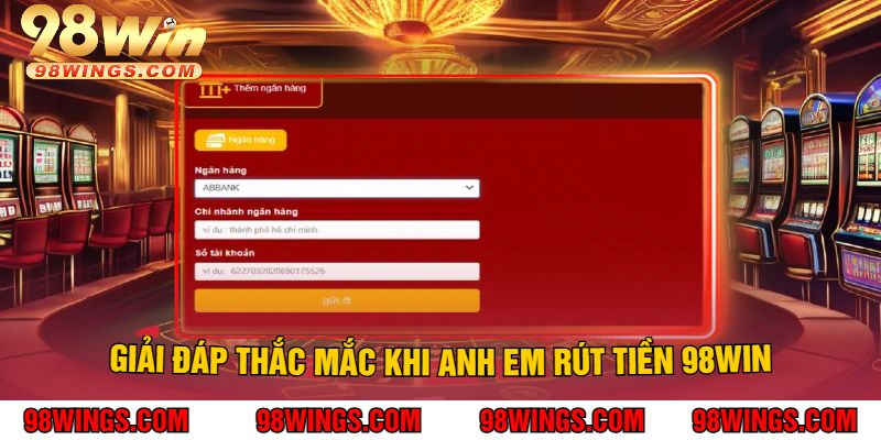 Giải đáp thắc mắc khi anh em Rút Tiền 98WIN