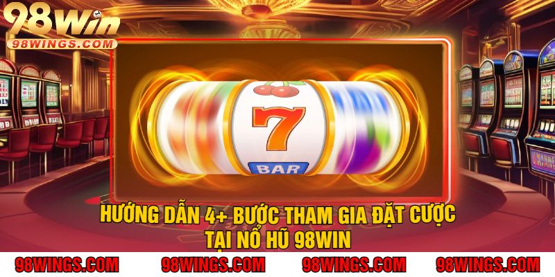 Hướng Dẫn 4+ Bước Tham Gia Đặt Cược Tại Nổ Hũ 98Win
