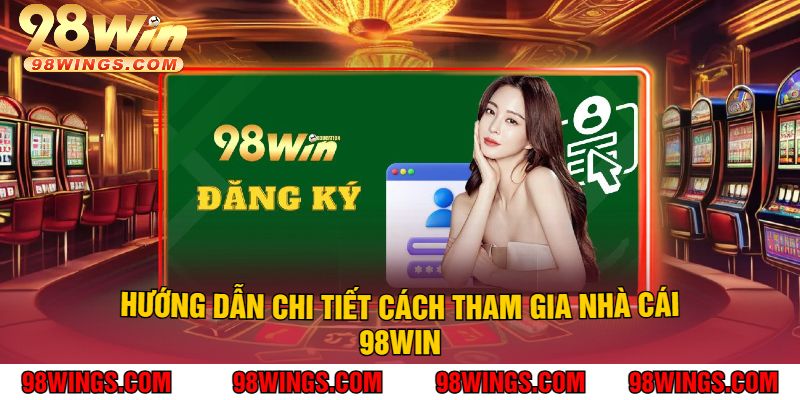 Hướng Dẫn Chi Tiết Cách Tham Gia Nhà Cái 98Win