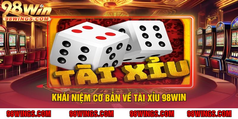 Khái Niệm Cơ Bản Về Tài Xỉu 98WIN