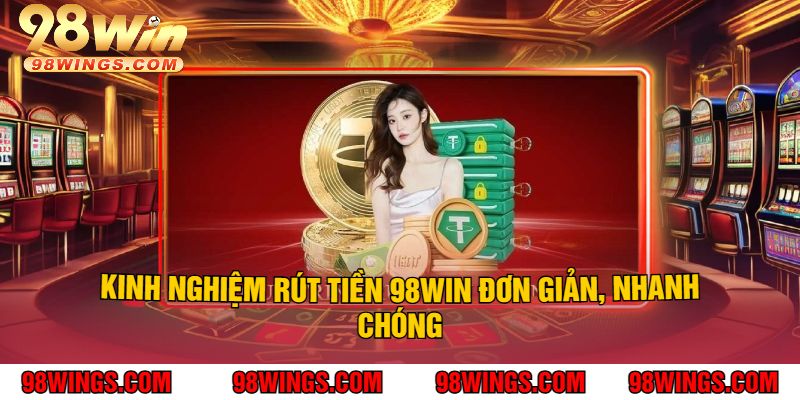 Kinh nghiệm rút tiền 98WIN đơn giản, nhanh chóng