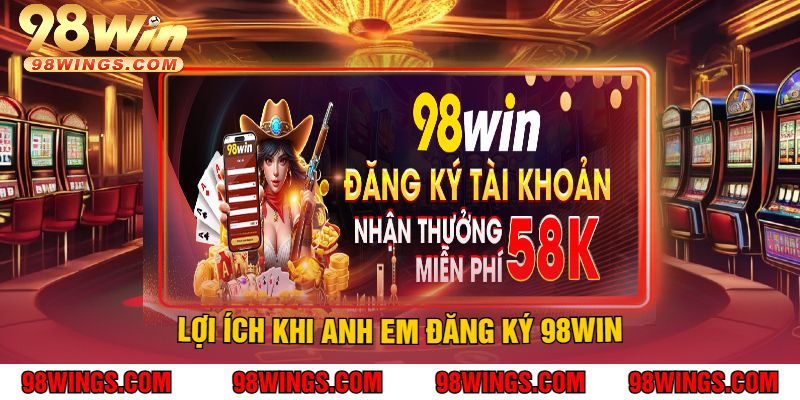Lợi Ích Khi Anh Em Đăng Ký 98WIN