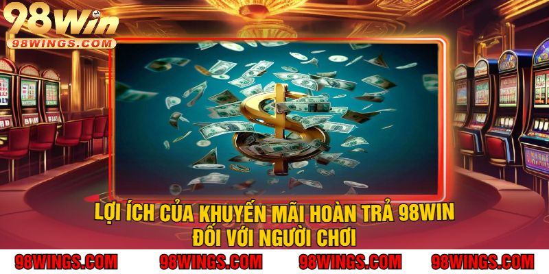 Lợi ích của khuyến mãi hoàn trả 98WIN đối với người chơi