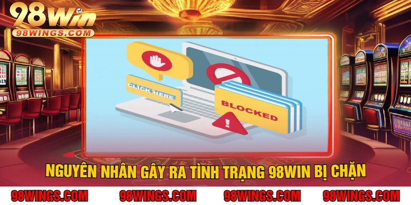 Nguyên nhân gây ra tình trạng 98WIN Bị Chặn