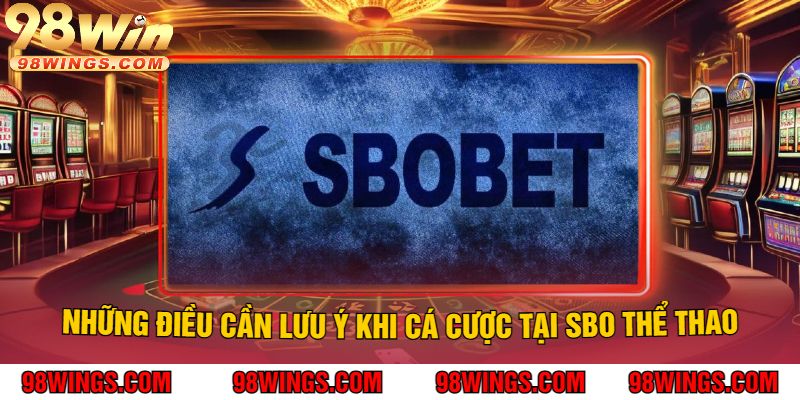 Những Điều Cần Lưu Ý Khi Cá Cược Tại SBO Thể Thao
