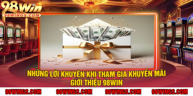Những Lời Khuyên Khi Tham Gia Khuyến Mãi Giới Thiệu 98WIN