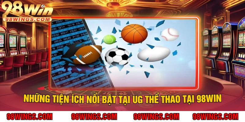 Những Tiện Ích Nổi Bật Tại UG Thể Thao Tại 98Win