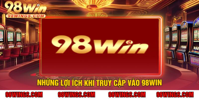 Những lợi ích khi truy cập vào 98WIN