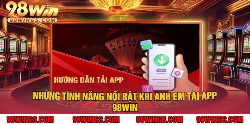 Những tính năng nổi bật khi anh em tải app 98WIN