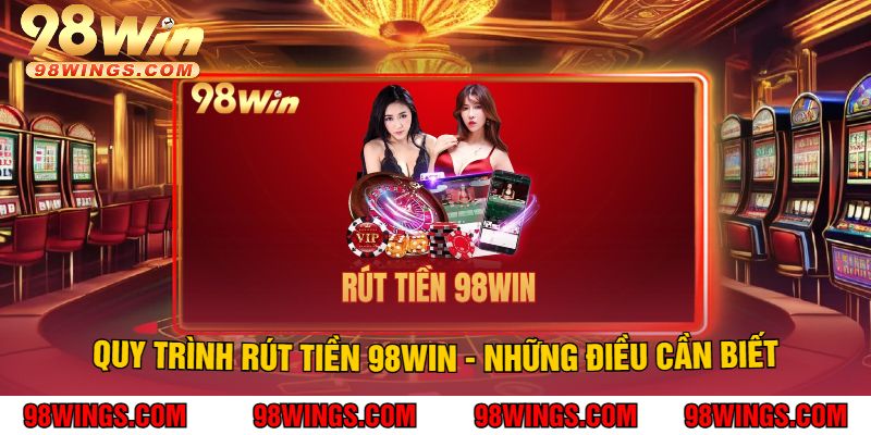 Quy trình Rút Tiền 98WIN - Những điều cần biết