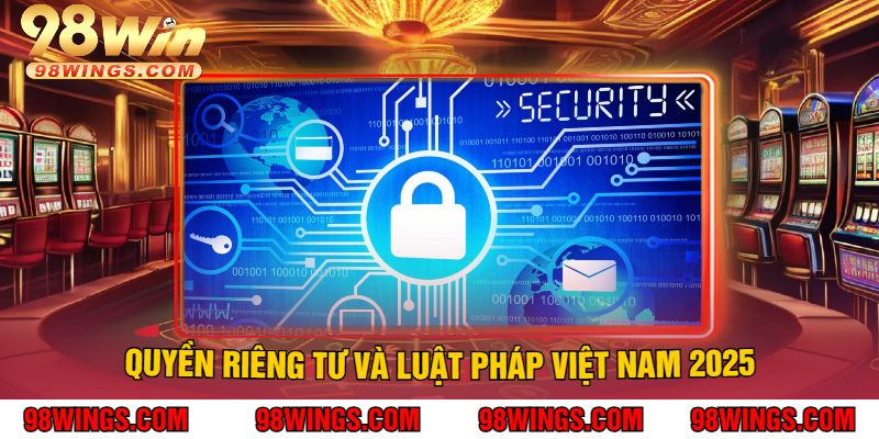 Quyền Riêng Tư Và Luật Pháp Việt Nam 2025