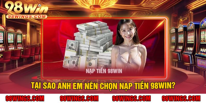 Tại Sao Anh Em Nên Chọn Nạp Tiền 98WIN?