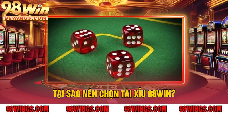 Tại Sao Nên Chọn Tài Xỉu 98WIN