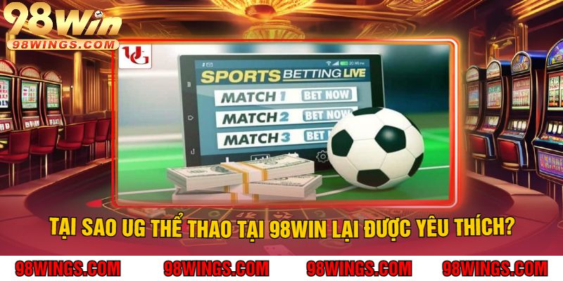 Tại Sao UG Thể Thao Tại 98Win Lại Được Yêu Thích