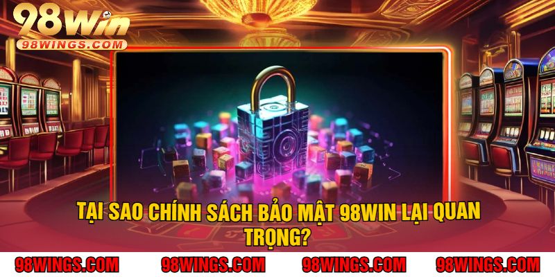 Tại sao chính sách bảo mật 98Win lại quan trọng?