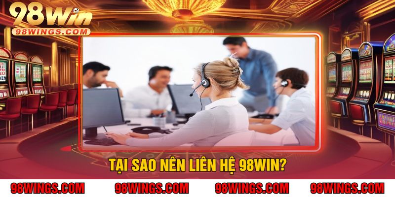Tại sao nên Liên hệ 98WIN