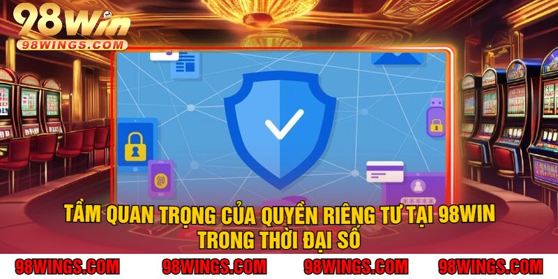 Tầm Quan Trọng Của Quyền Riêng Tư Tại 98Win Trong Thời Đại Số