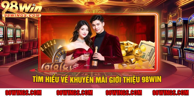 Tìm Hiểu Về Khuyến Mãi Giới Thiệu 98WIN