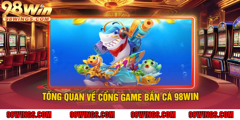 Tổng Quan Về Cổng Game Bắn Cá 98Win