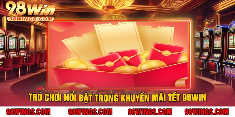Trò chơi nổi bật trong khuyến mãi Tết 98win