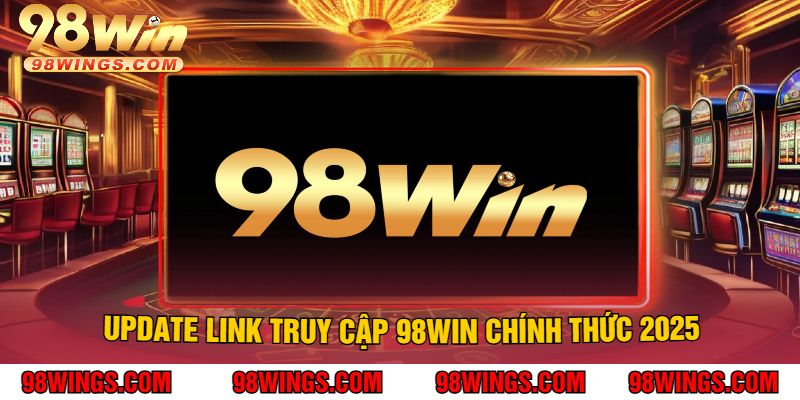 Update Link Truy Cập 98Win Chính Thức 2025