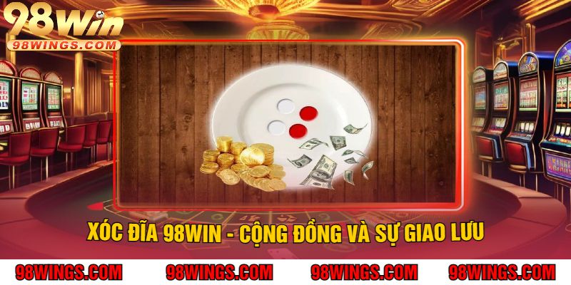 Xóc Đĩa 98WIN - Cộng đồng và sự giao lưu