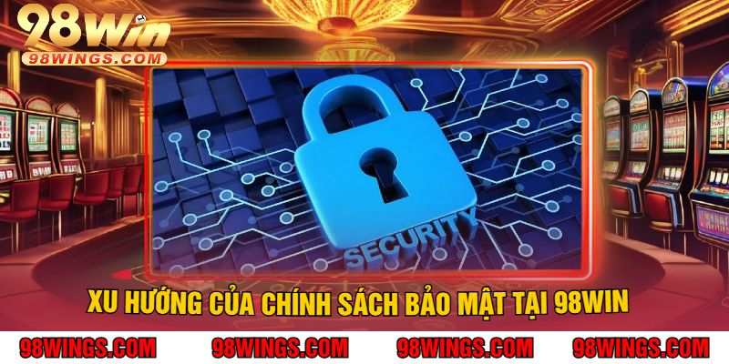 Xu hướng của chính sách bảo mật tại 98Win
